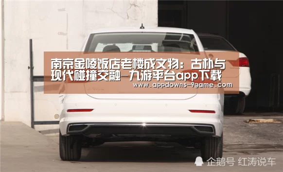 南京金陵饭店老楼成文物:古朴与现代碰撞交融-九游平台app下载(图2) 九游平台app下载