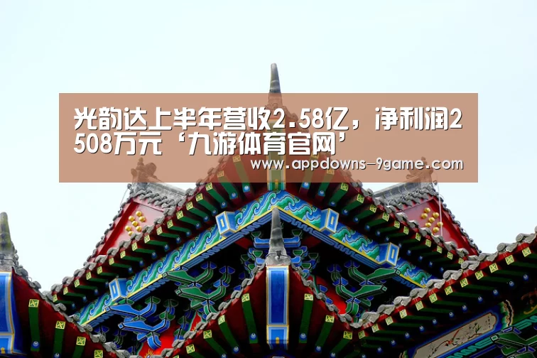 光韵达上半年营收2.58亿,净利润2508万元‘九游体育官网’(图1) 光韵达上半年营收2.58亿,净利润2508万元‘九游体育官网’(图1)