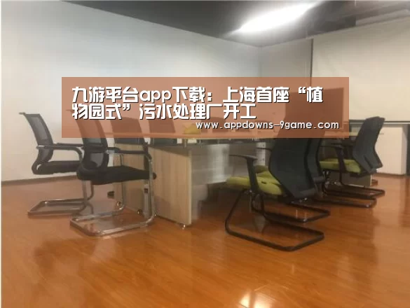 九游平台app下载:上海首座“植物园式”污水处理厂开工(图1) 九游平台app下载