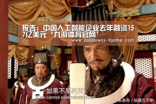 报告:中国人工智能企业去年融资157亿美元‘九游体育官网’(图4) 九游娱乐网站