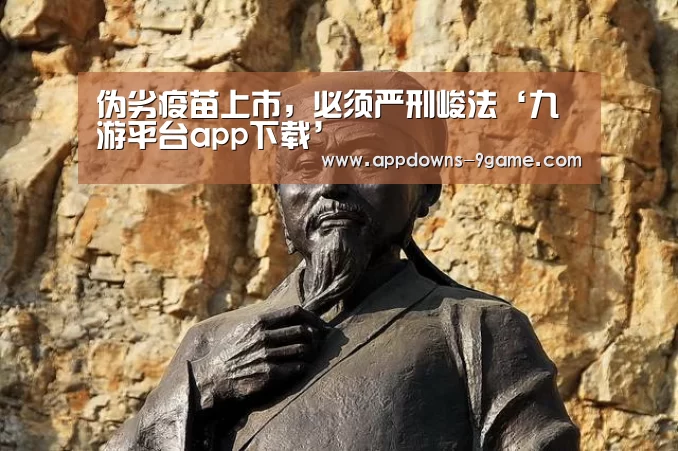 伪劣疫苗上市，必须严刑峻法‘九游平台app下载’(图1)