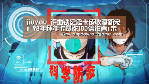 jiuyou_沪地铁纪念卡成收藏新宠:98年拜年卡暴涨100倍作者:未知2015-03-2108:54:07来源:解放日报 作为单次(图1) 九游官网入口地址